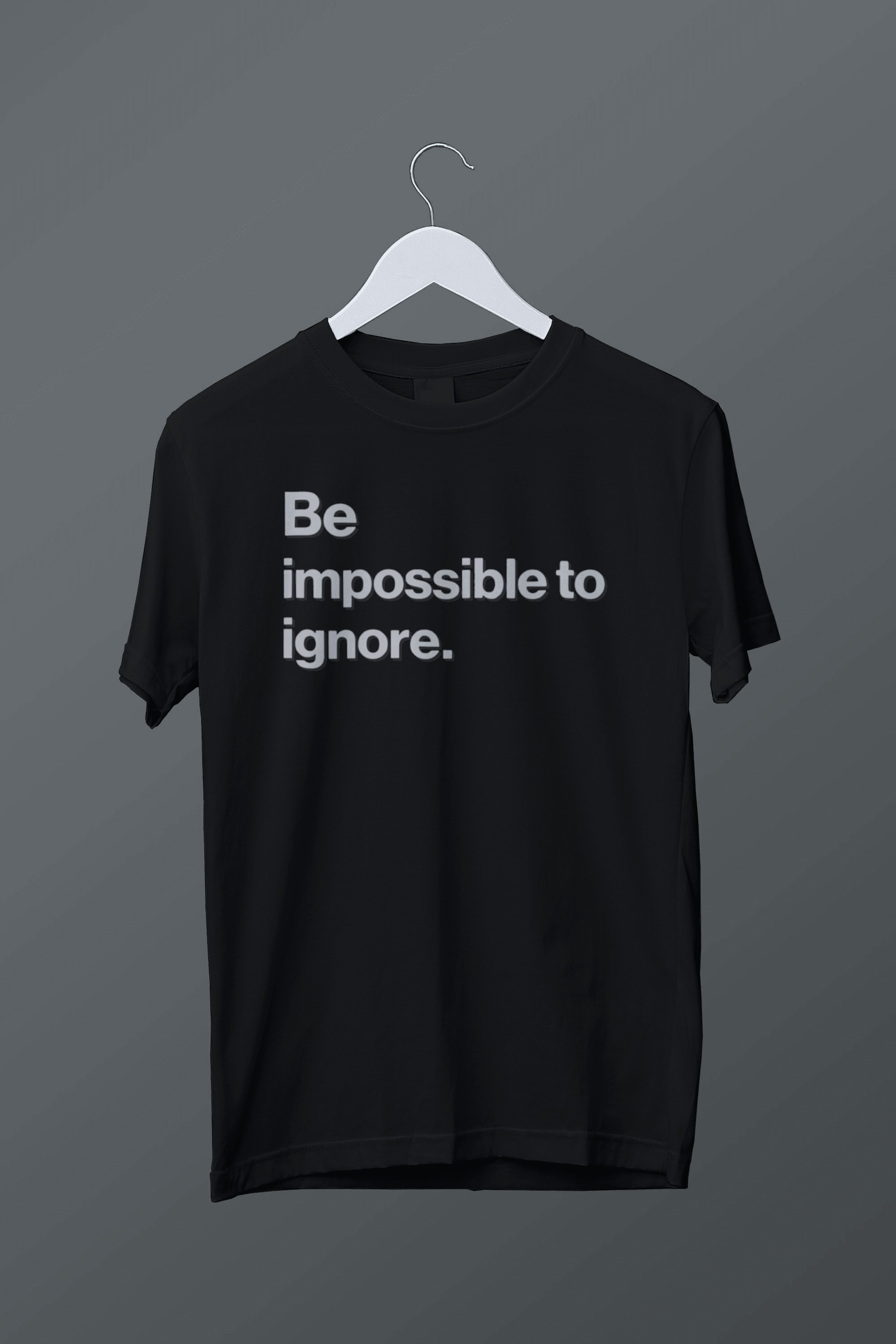 Be a impossible to ignore
