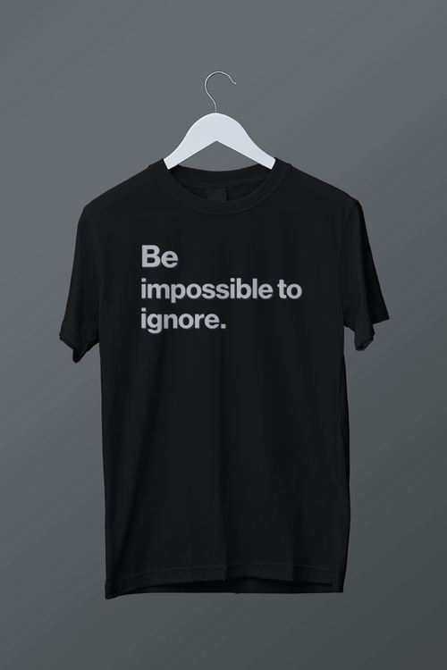 Be a impossible to ignore