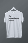 Be a impossible to ignore