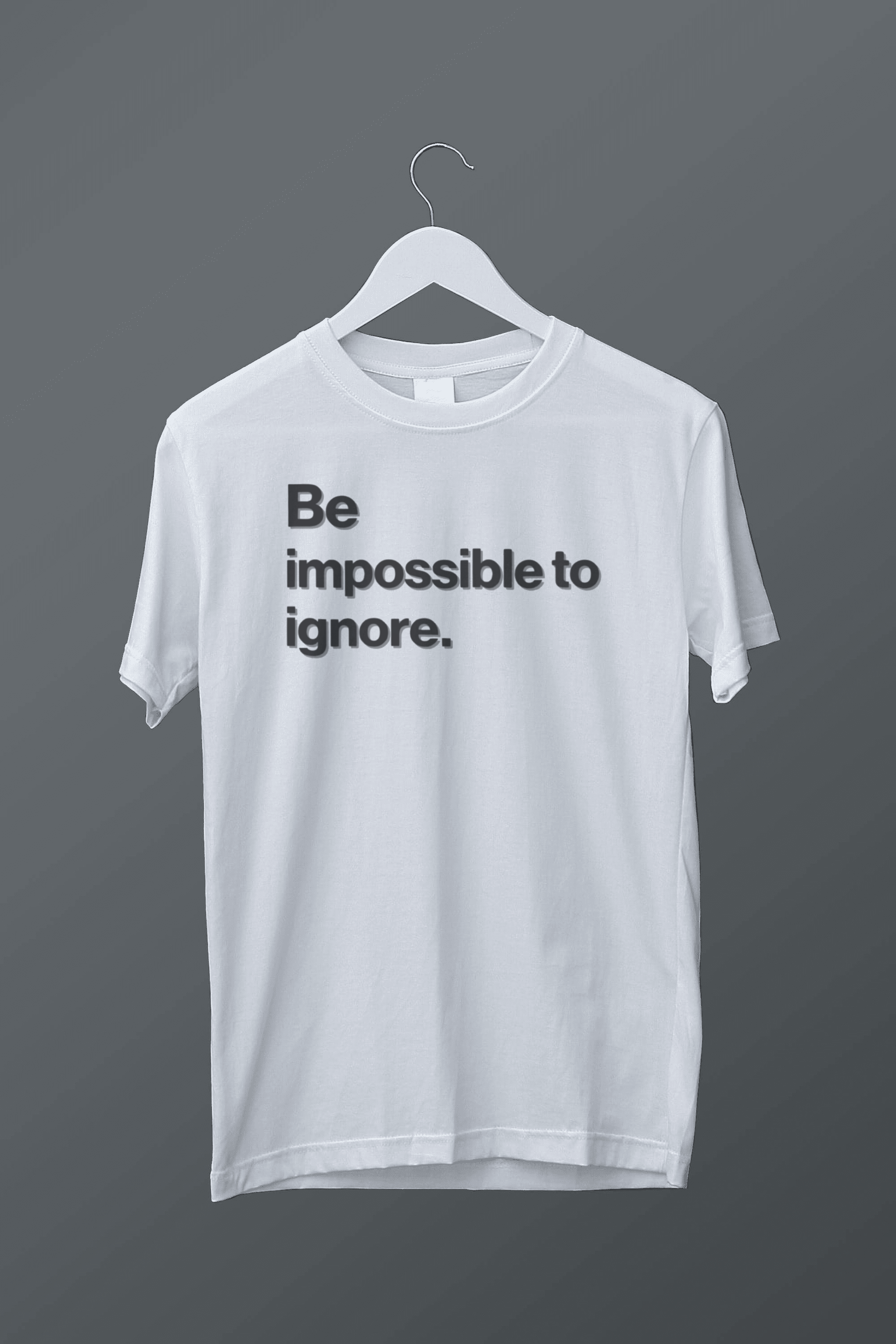 Be a impossible to ignore