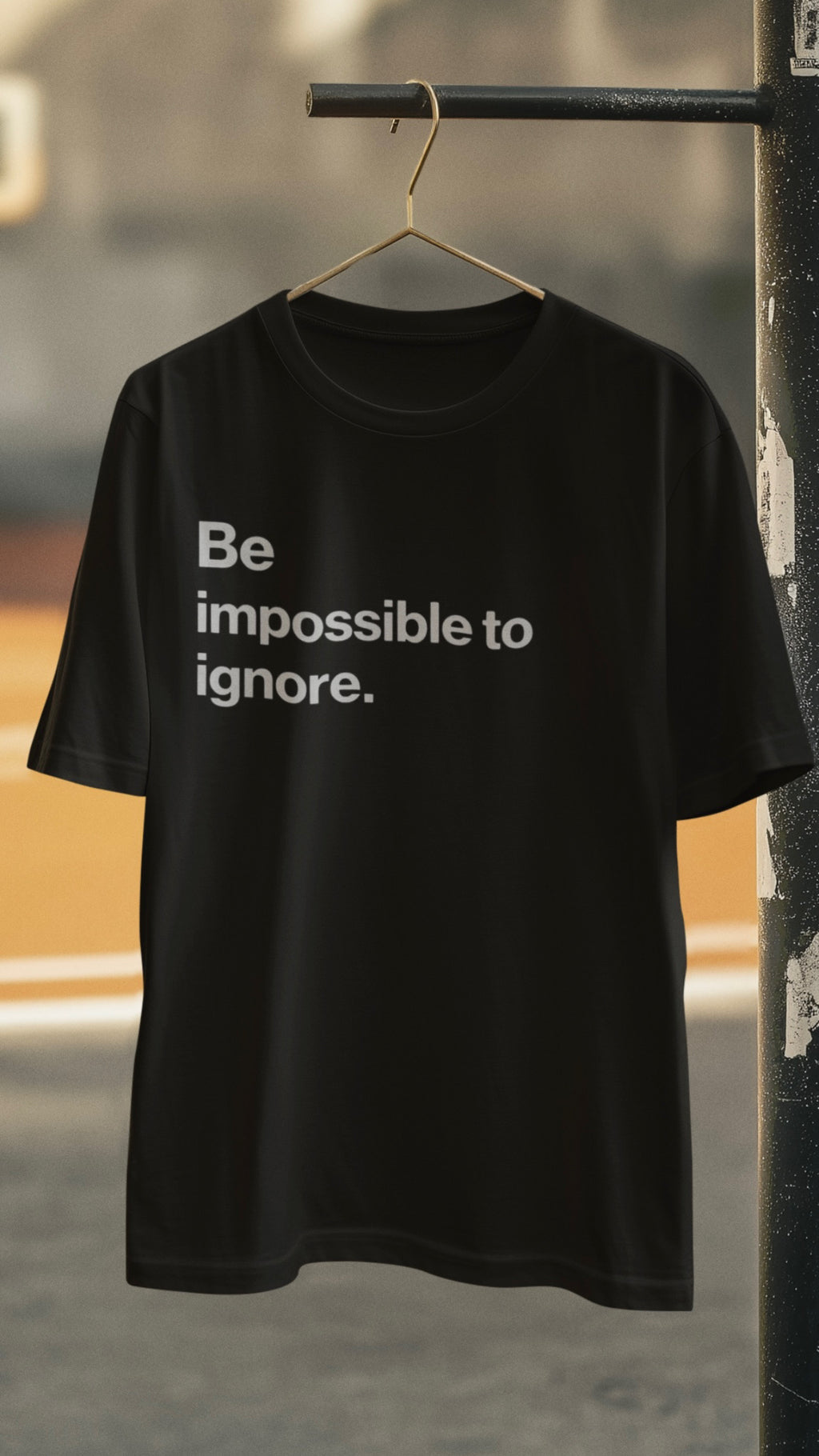 Be a impossible to ignore